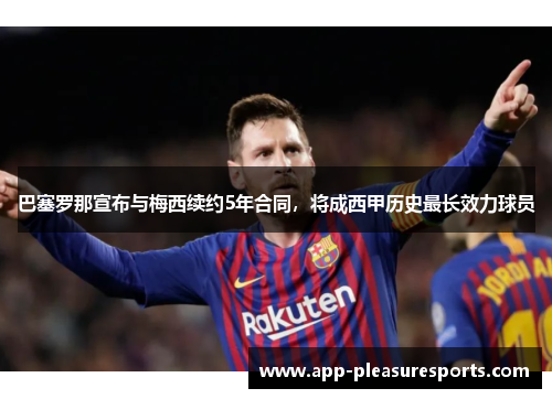 巴塞罗那宣布与梅西续约5年合同，将成西甲历史最长效力球员