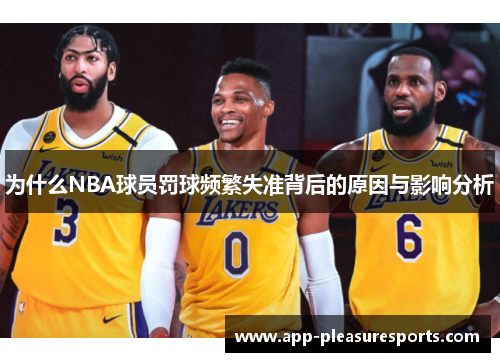 为什么NBA球员罚球频繁失准背后的原因与影响分析
