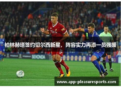 柏林赫塔签约切尔西新星，阵容实力再添一员强援