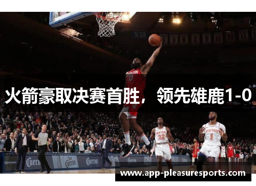 火箭豪取决赛首胜，领先雄鹿1-0