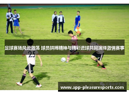 足球赛场风云激荡 球员拼搏精神与精彩进球共同演绎激情赛事