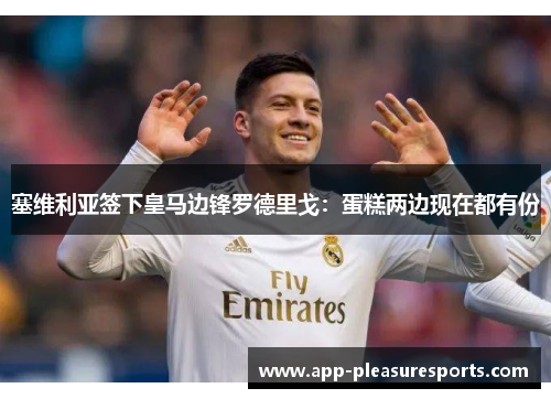 塞维利亚签下皇马边锋罗德里戈：蛋糕两边现在都有份