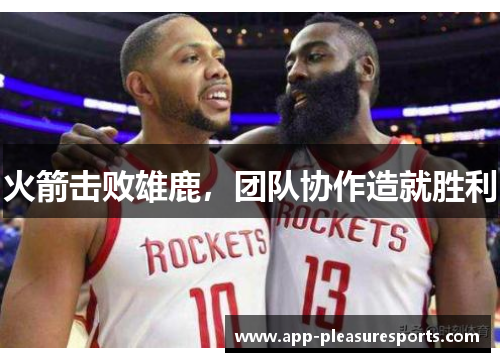火箭击败雄鹿，团队协作造就胜利