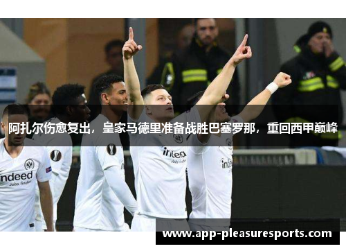阿扎尔伤愈复出，皇家马德里准备战胜巴塞罗那，重回西甲巅峰