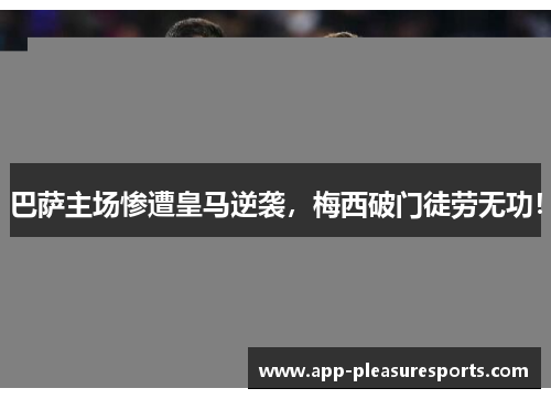 巴萨主场惨遭皇马逆袭，梅西破门徒劳无功！