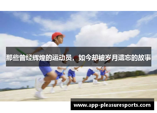 那些曾经辉煌的运动员，如今却被岁月遗忘的故事