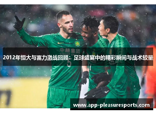 2012年恒大与富力激战回顾：足球盛宴中的精彩瞬间与战术较量