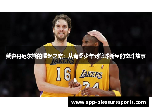 戴森丹尼尔斯的崛起之路：从青涩少年到篮球新星的奋斗故事