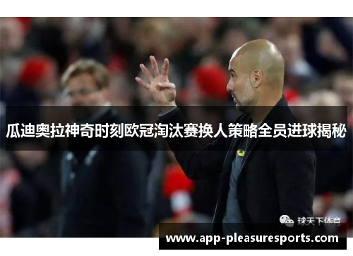 瓜迪奥拉神奇时刻欧冠淘汰赛换人策略全员进球揭秘