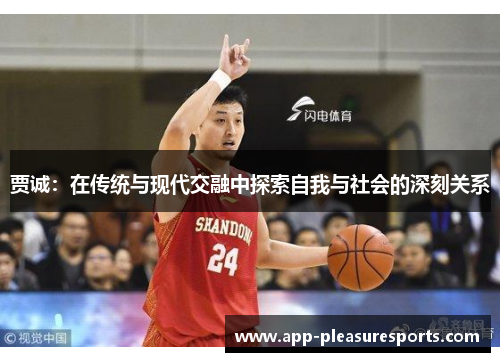 贾诚：在传统与现代交融中探索自我与社会的深刻关系